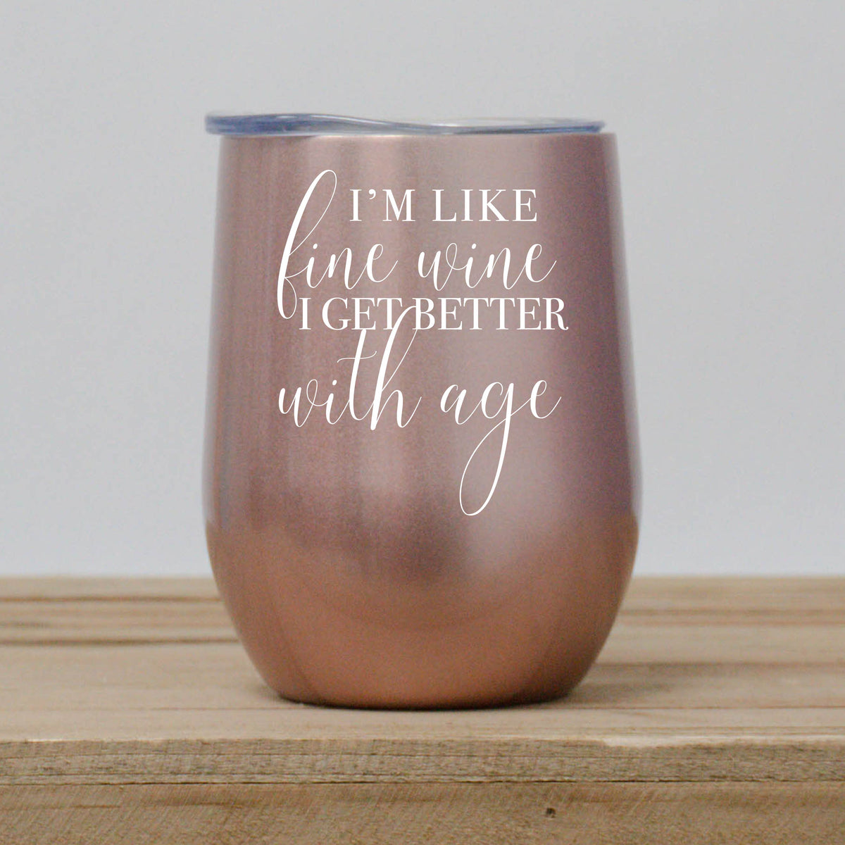I&#39;m Like Fine Wine I Get Better with Age Wine Tumbler